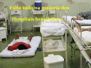 Falta tudo na maioria dos
Hospitais brasileiros.
 