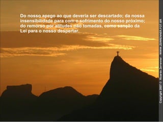 Do nosso apego ao que deveria ser descartado; da nossa insensibilidade para com o sofrimento do nosso próximo; do remorso por atitudes não tomadas, como sanção da Lei para o nosso despertar.  