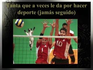 Tanta que a veces le da por hacer deporte (jamás seguido)