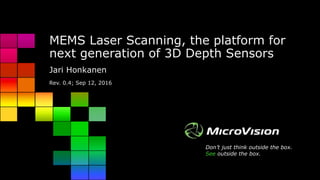 Don’t just think outside the box.
See outside the box.
MEMS Laser Scanning, the platform for
next generation of 3D Depth Sensors
Jari Honkanen
Rev. 0.4; Sep 12, 2016
 