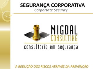 SEGURANÇA CORPORATIVA
          Corportate Security




A REDUÇÃO DOS RISCOS ATRAVÉS DA PREVENÇÃO
 