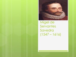 Migel de
Servantes
Savedra
(1547 – 1616)
 