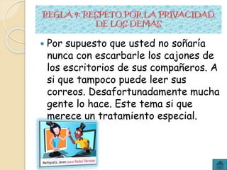  Por supuesto que usted no soñaría
nunca con escarbarle los cajones de
los escritorios de sus compañeros. A
si que tampoco puede leer sus
correos. Desafortunadamente mucha
gente lo hace. Este tema si que
merece un tratamiento especial.
 