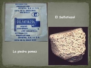 El Sulfatiazol
La piedra pomez
 