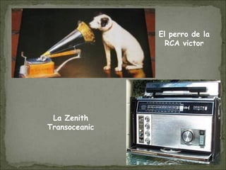El perro de la
RCA victor
La Zenith
Transoceanic
 