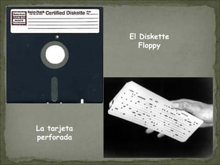 El Diskette
Floppy
La tarjeta
perforada
 