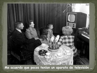 Me acuerdo que pocos tenían un aparato de televisión …
 