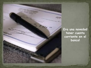 Era una novedad
tener cuenta
corriente en el
banco!
 