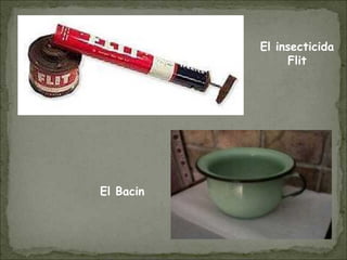 El insecticida
Flit
El Bacin
 