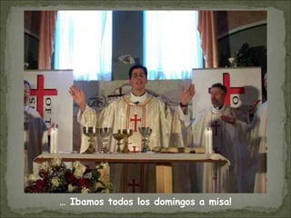 … Ibamos todos los domingos a misa!
 