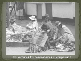 … las verduras las comprábamos al campesino !
 