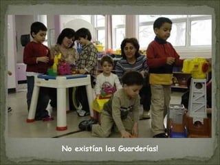 No existían las Guarderías!
 