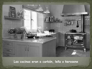 Las cocinas eran a carbón, leña o kerosene
 
