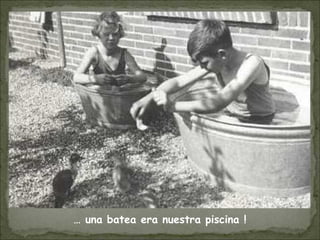 … una batea era nuestra piscina !
 