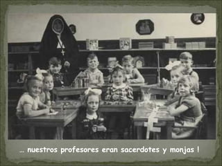 … nuestros profesores eran sacerdotes y monjas !
 