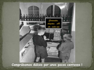 Comprábamos dulces por unos pocos centavos !
Caramelos,
chupetes, .a10
ctv. cada uno
 