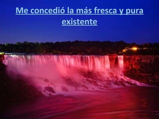Me concedió la más fresca y pura existente 