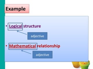 Example


• Logical structure

             adjective

• Mathematical relationship
                adjective
 