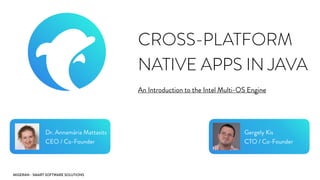 MIGERAN - SMART SOFTWARE SOLUTIONS
CROSS-PLATFORM
NATIVE APPS IN JAVA
An Introduction to the Intel Multi-OS Engine
Dr. Annamária Mattasits
CEO / Co-Founder
Gergely Kis
CTO / Co-Founder
 