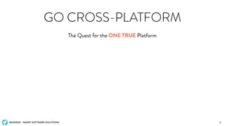 MIGERAN - SMART SOFTWARE SOLUTIONS
GO CROSS-PLATFORM
The Quest for the ONE TRUE Platform
6
 