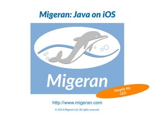 Migeran: Java on iOS

is

K
Gergely
CEO

http://www.migeran.com
© 2013 Migeran Ltd. All rights reserved.

 