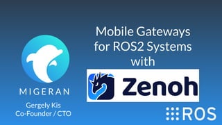 M I G E R A N
Mobile Gateways
for ROS2 Systems
with
Gergely Kis
Co-Founder / CTO
 
