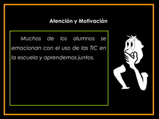 Atención y Motivación


   Muchos    de   los   alumnos   se
emocionan con el uso de las TIC en
la escuela y aprendemos juntos.
 