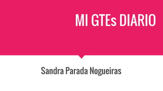 MI GTEs DIARIO
Sandra Parada Nogueiras
 