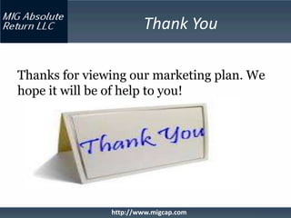 Thank You

Thanks for viewing our marketing plan. We
hope it will be of help to you!




               http://www.migcap.com
 