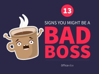 SIGNS YOU MIGHT BE A
BAD
13
BOSS
 
