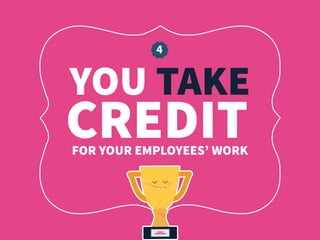 YOU TAKE
4
FOR YOUR EMPLOYEES’ WORK
CREDIT
 