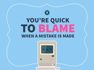 TO BLAMEWHEN A MISTAKE IS MADE
YOU’RE QUICK
6
 