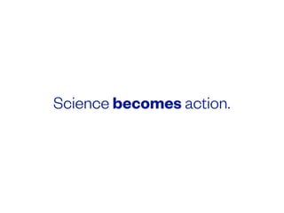 Science becomes action.
 