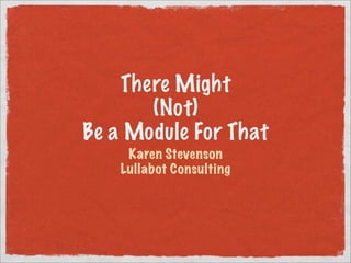 There Might
       (Not)
Be a Module For That
     Karen Stevenson
    Lullabot Consulting
 