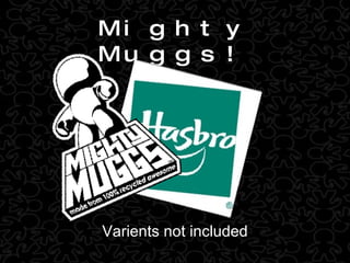 Mighty Muggs! Varients not included 