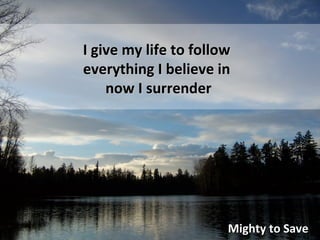 Mighty to Save I give my life to follow everything I believe in now I surrender