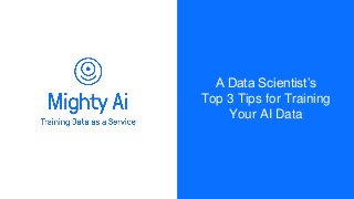 A Data Scientist’s
Top 3 Tips for Training
Your AI Data
 