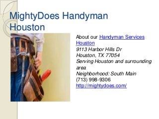 MightyDoes Handyman
Houston
About our Handyman Services
Houston
9113 Harbor Hills Dr
Houston, TX 77054
Serving Houston and surrounding
area
Neighborhood: South Main
(713) 998-9306
http://mightydoes.com/

 