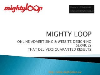 ONLINE ADVERTISING & WEBSITE DESIGNING
SERVICES
THAT DELIVERS GUARANTED RESULTS
http://www.mightyloop.ca/
 