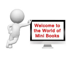 Welcome to
the World of
 Mini Books
 