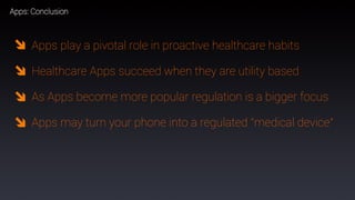 40
Apps: Conclusion
Apps play a pivotal role in proactive healthcare habits
Healthcare Apps succeed when they are utility based
As Apps become more popular regulation is a bigger focus
Apps may turn your phone into a regulated “medical device”
 