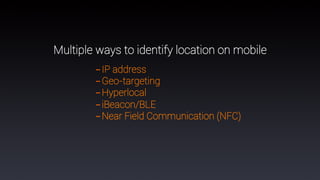 86
Multiple ways to identify location on mobile
- IP address
- Geo-targeting
- Hyperlocal
- iBeacon/BLE
- Near Field Communication (NFC)
 