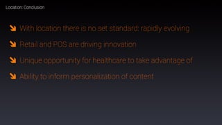 91
With location there is no set standard: rapidly evolving
Retail and POS are driving innovation
Unique opportunity for healthcare to take advantage of
Ability to inform personalization of content
	
  
Location: Conclusion
 