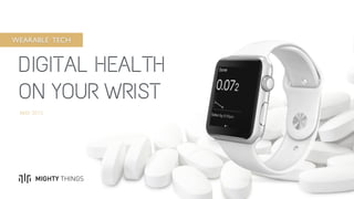 DIGITAL HEALTH
ON YOUR WRIST
MIGHTY THINGS
MAY 2015
WEARABLE TECH
 