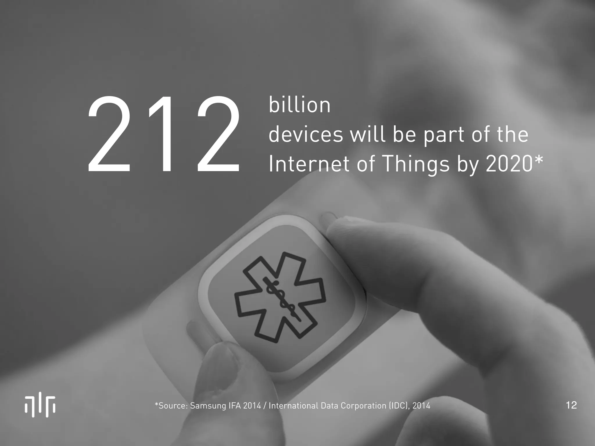 billion 
devices will be part of the 
Internet of Things by 2020* 
! 
212 
*Source: Samsung IFA 2014 / International Data Corporation (IDC), 2014 12 
 