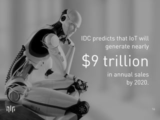 IDC predicts that IoT will 
generate nearly 
$9 trillion 
in annual sales 
by 2020. 
16 
 