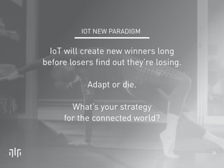 26 
! 
! 
IOT NEW PARADIGM 
IoT will create new winners long 
before losers find out they’re losing. 
! 
Adapt or die. 
! ...