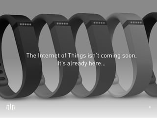 The Internet of Things isn’t coming soon. 
It’s already here… 
6 
 