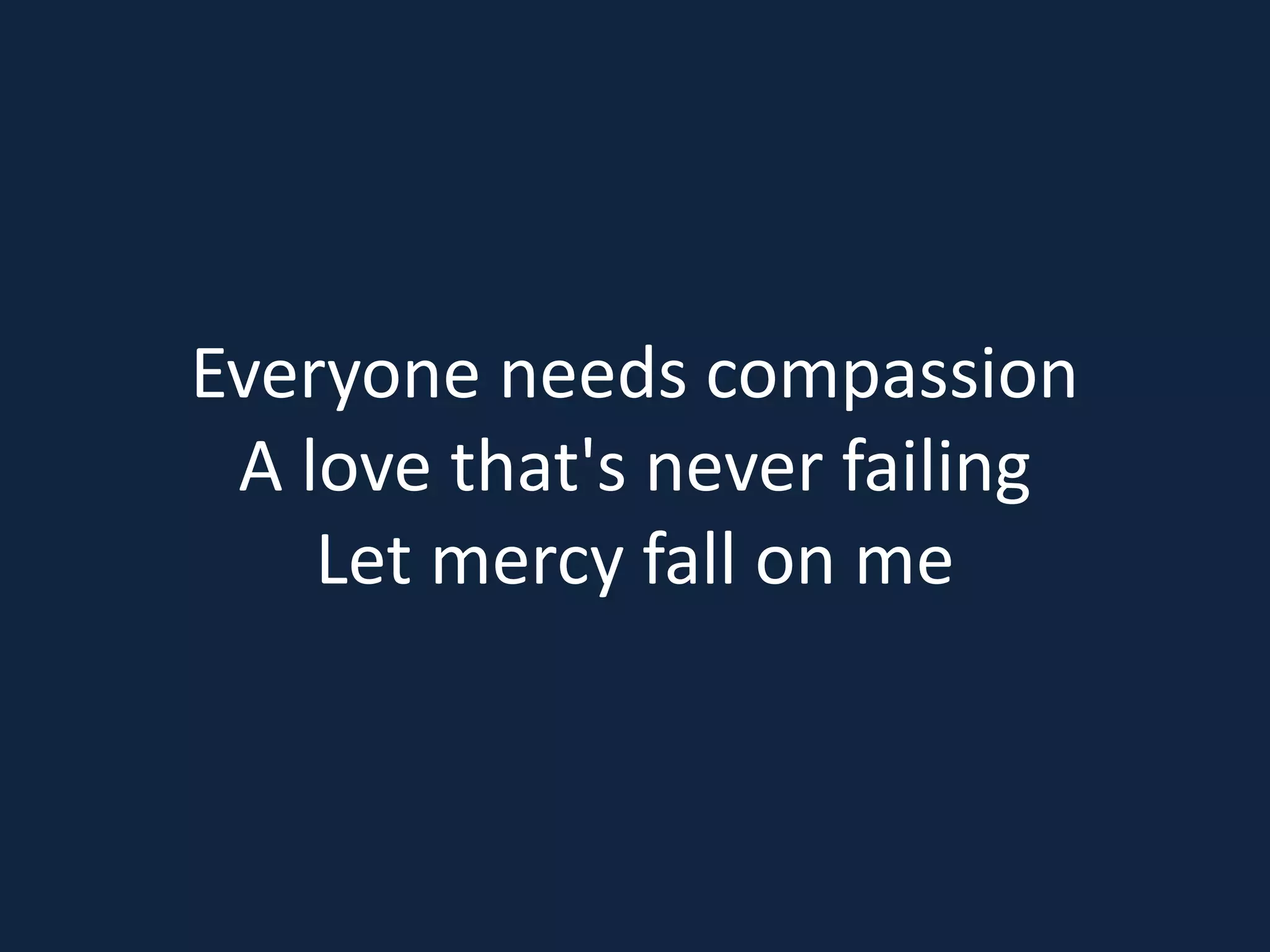 Everyone needs compassion
A love that's never failing
Let mercy fall on me