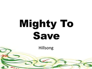 Mighty To 
Save 
Hillsong 
 